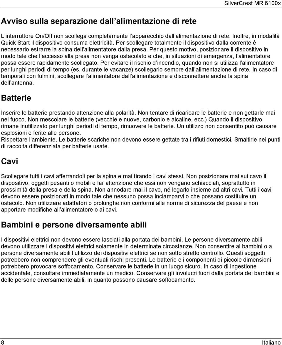 Per questo motivo, posizionare il dispositivo in modo tale che l accesso alla presa non venga ostacolato e che, in situazioni di emergenza, l alimentatore possa essere rapidamente scollegato.