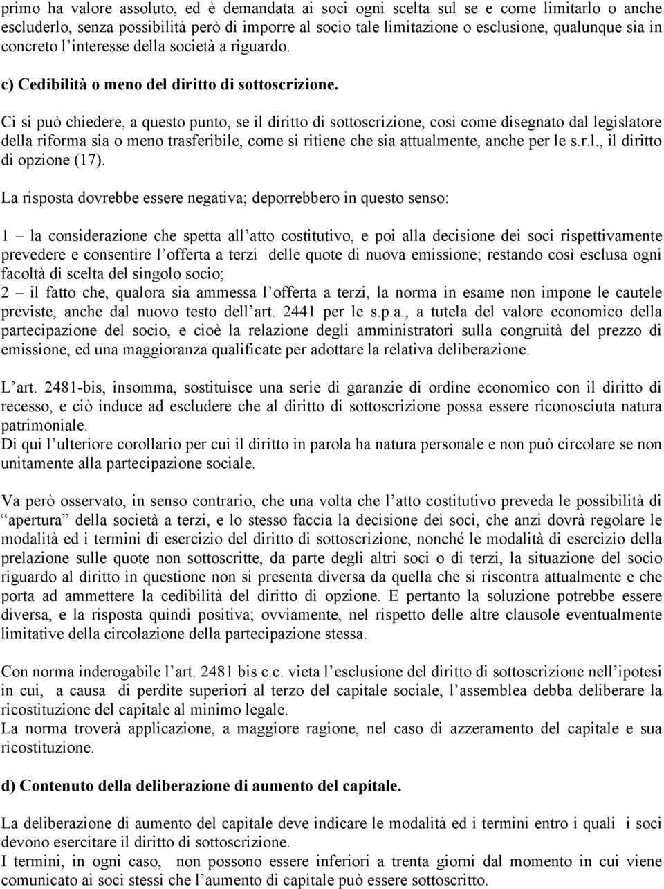 Ci si può chiedere, a questo punto, se il diritto di sottoscrizione, così come disegnato dal legislatore della riforma sia o meno trasferibile, come si ritiene che sia attualmente, anche per le s.r.l., il diritto di opzione (17).