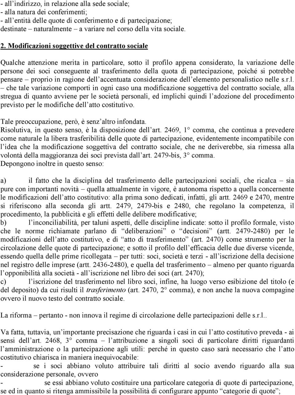 Modificazioni soggettive del contratto sociale Qualche attenzione merita in particolare, sotto il profilo appena considerato, la variazione delle persone dei soci conseguente al trasferimento della