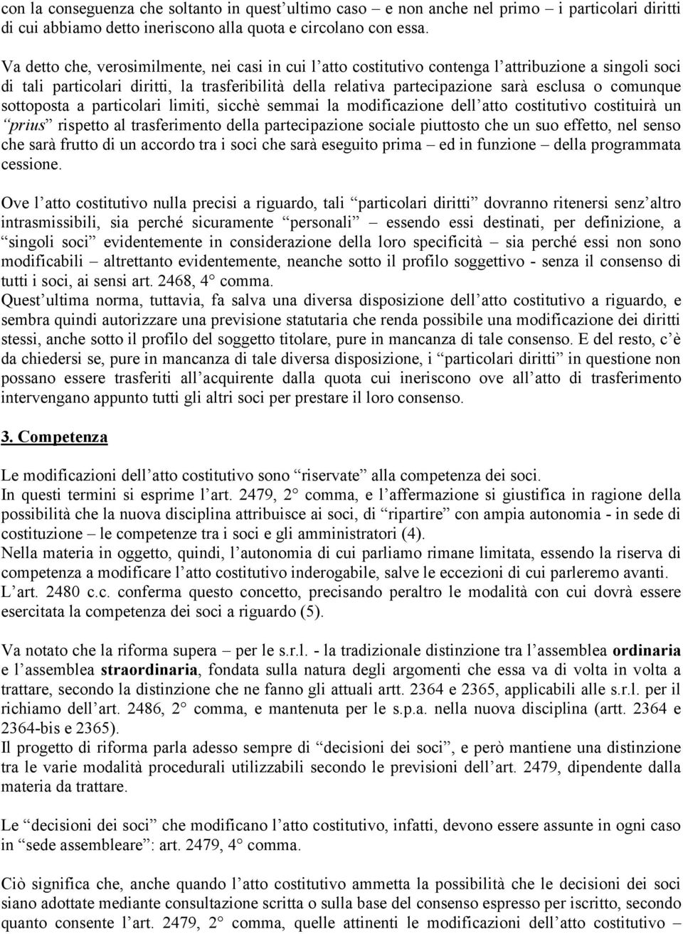 comunque sottoposta a particolari limiti, sicchè semmai la modificazione dell atto costitutivo costituirà un prius rispetto al trasferimento della partecipazione sociale piuttosto che un suo effetto,