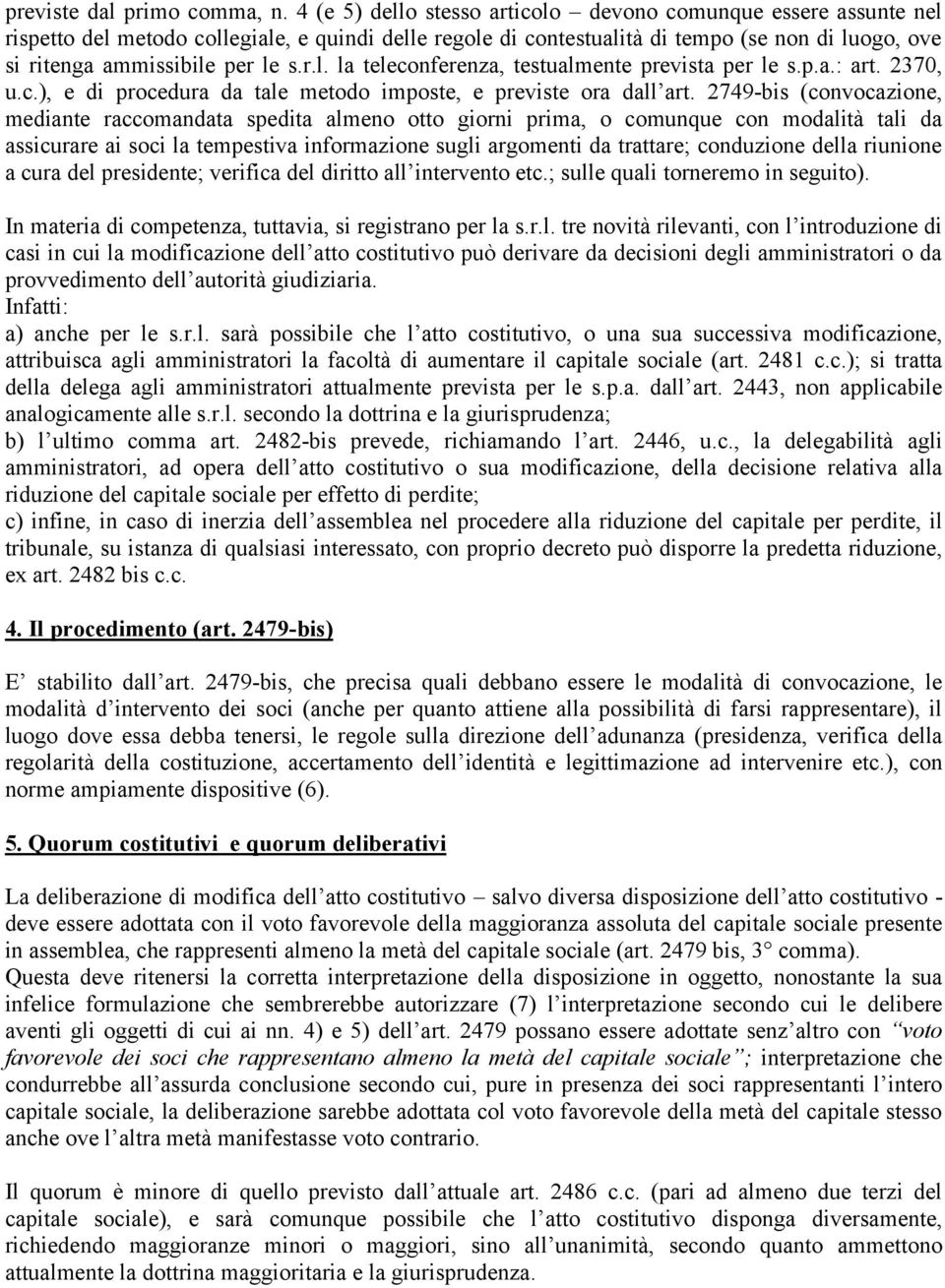 r.l. la teleconferenza, testualmente prevista per le s.p.a.: art. 2370, u.c.), e di procedura da tale metodo imposte, e previste ora dall art.