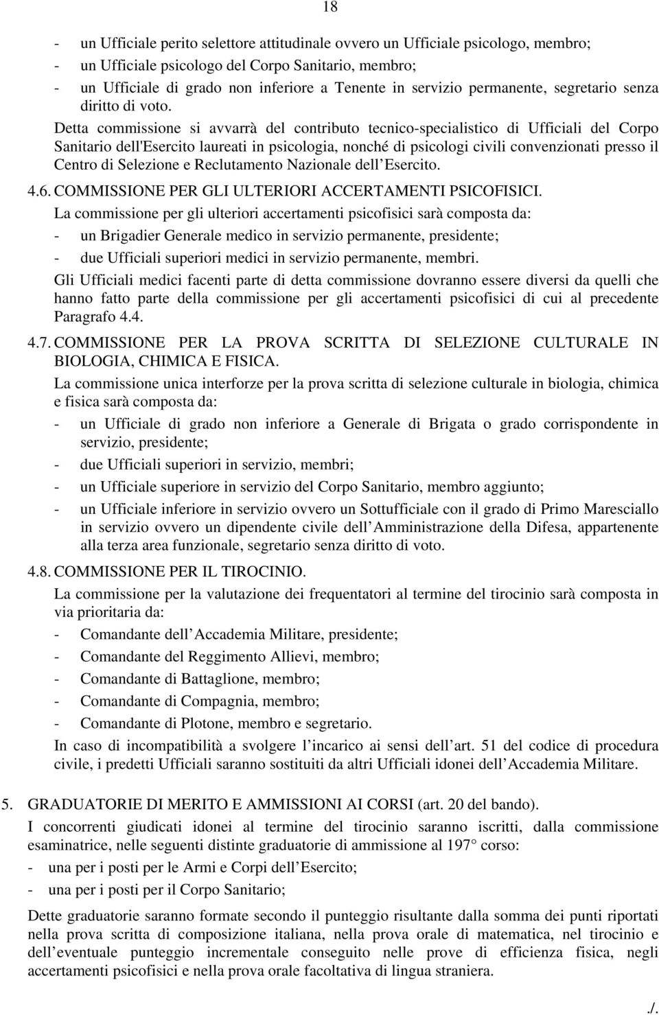 Detta commissione si avvarrà del contributo tecnico-specialistico di Ufficiali del Corpo Sanitario dell'esercito laureati in psicologia, nonché di psicologi civili convenzionati presso il Centro di