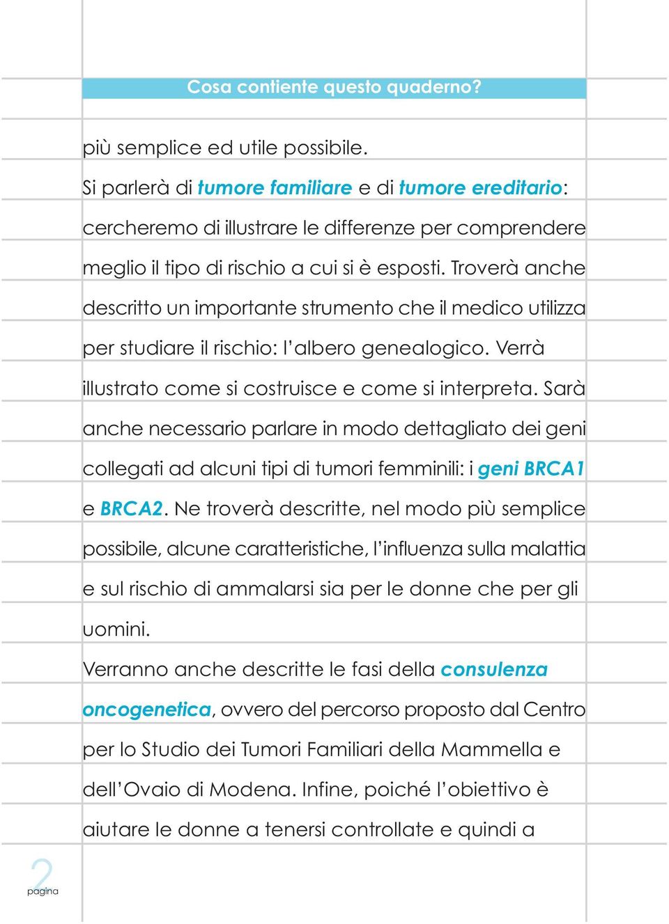 Troverà anche descritto un importante strumento che il medico utilizza per studiare il rischio: l albero genealogico. Verrà illustrato come si costruisce e come si interpreta.