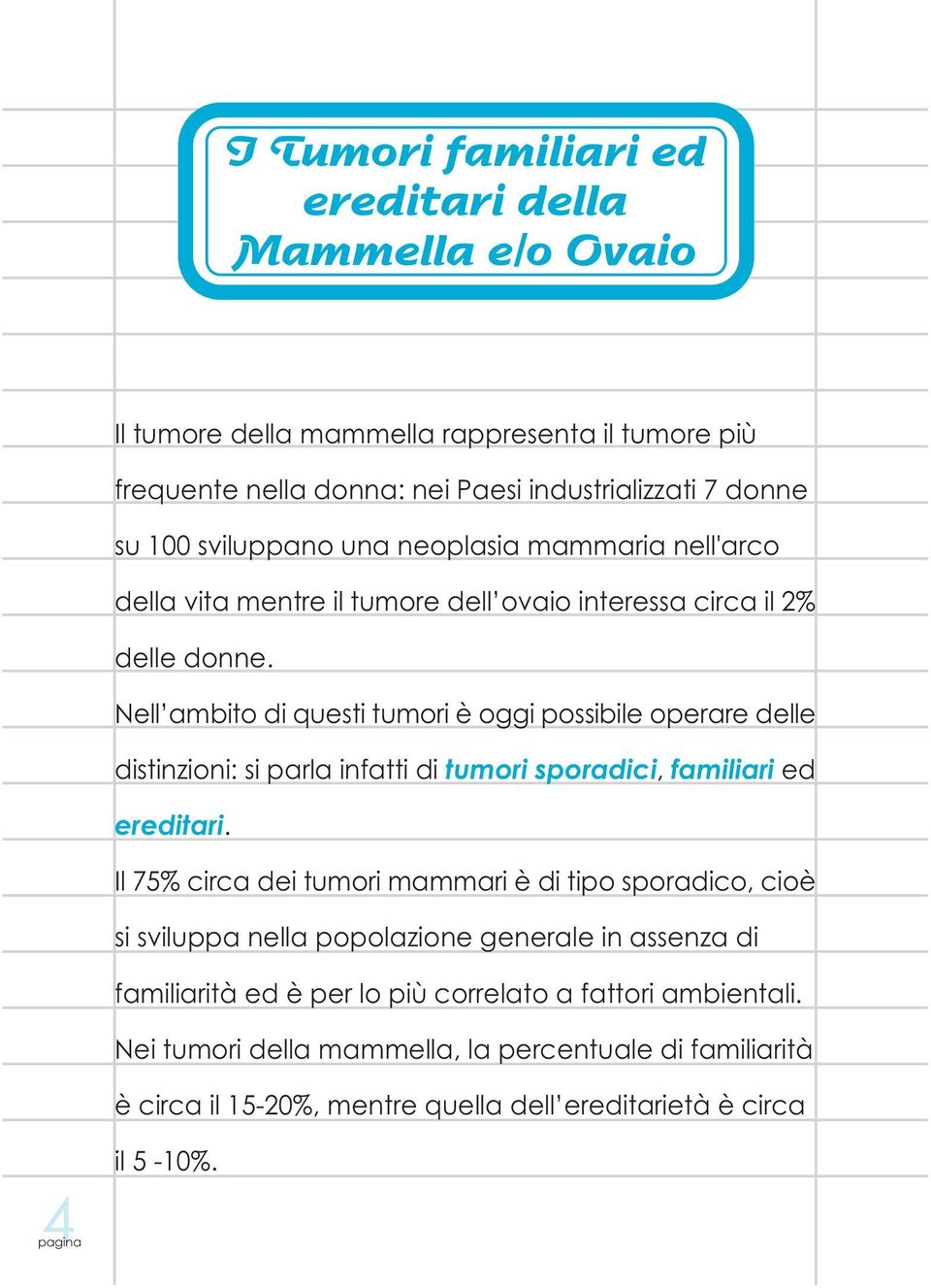 Nell ambito di questi tumori è oggi possibile operare delle distinzioni: si parla infatti di tumori sporadici, familiari ed ereditari.