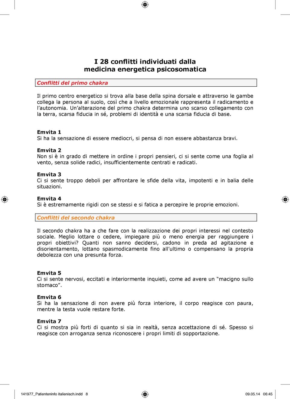 Un alterazione del primo chakra determina uno scarso collegamento con la terra, scarsa fiducia in sé, problemi di identità e una scarsa fiducia di base.