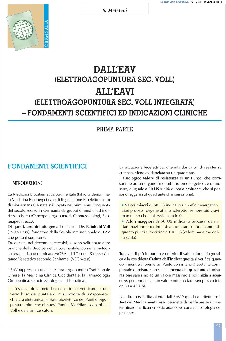 Regolazione Bioelettronica o di Biorisonanza) è stata sviluppata nei primi anni Cinquanta del secolo scorso in Germania da gruppi di medici ad indirizzo olistico (Omeopati, Agopuntori,