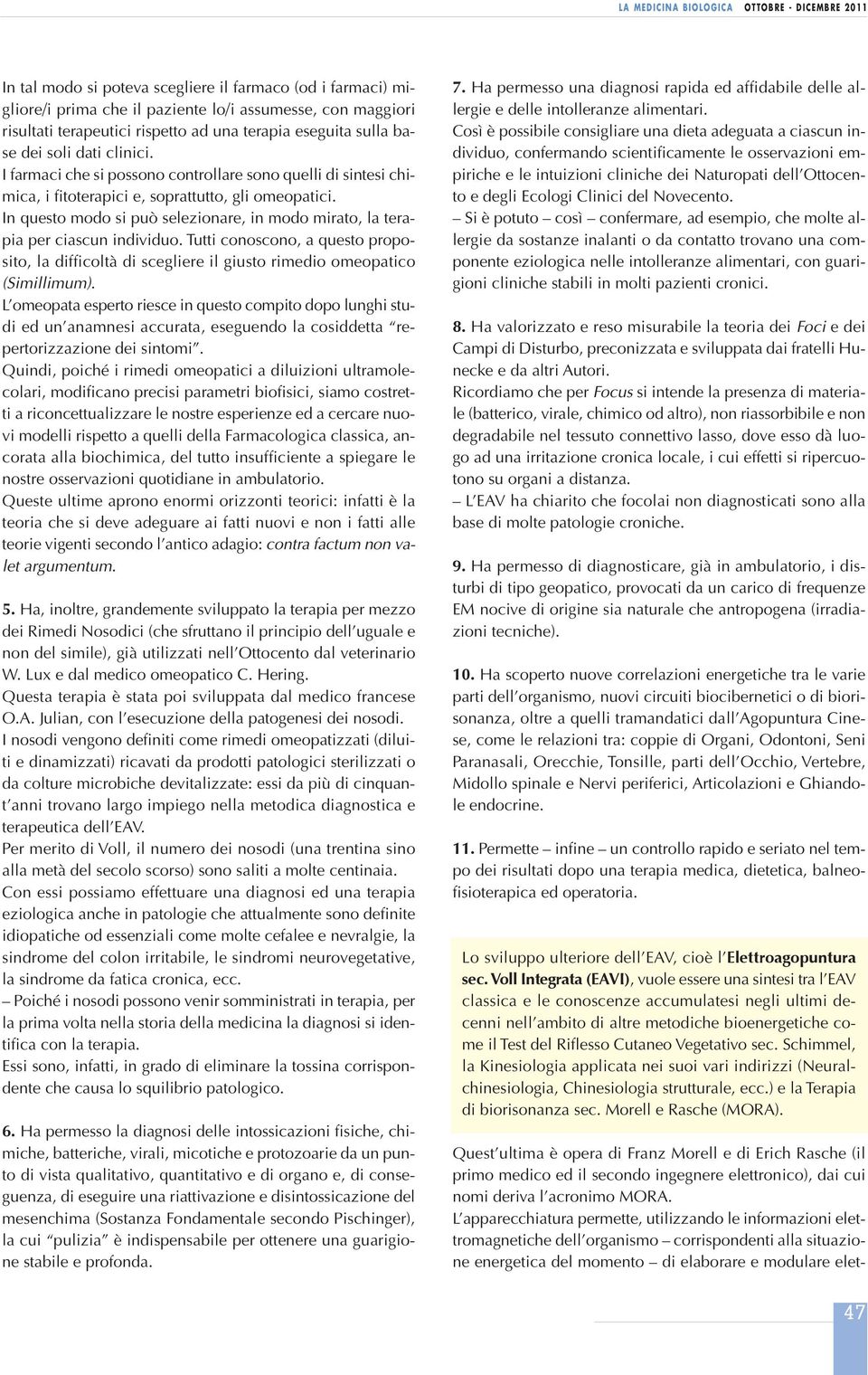 In questo modo si può selezionare, in modo mirato, la terapia per ciascun individuo. Tutti conoscono, a questo proposito, la difficoltà di scegliere il giusto rimedio omeopatico (Simillimum).