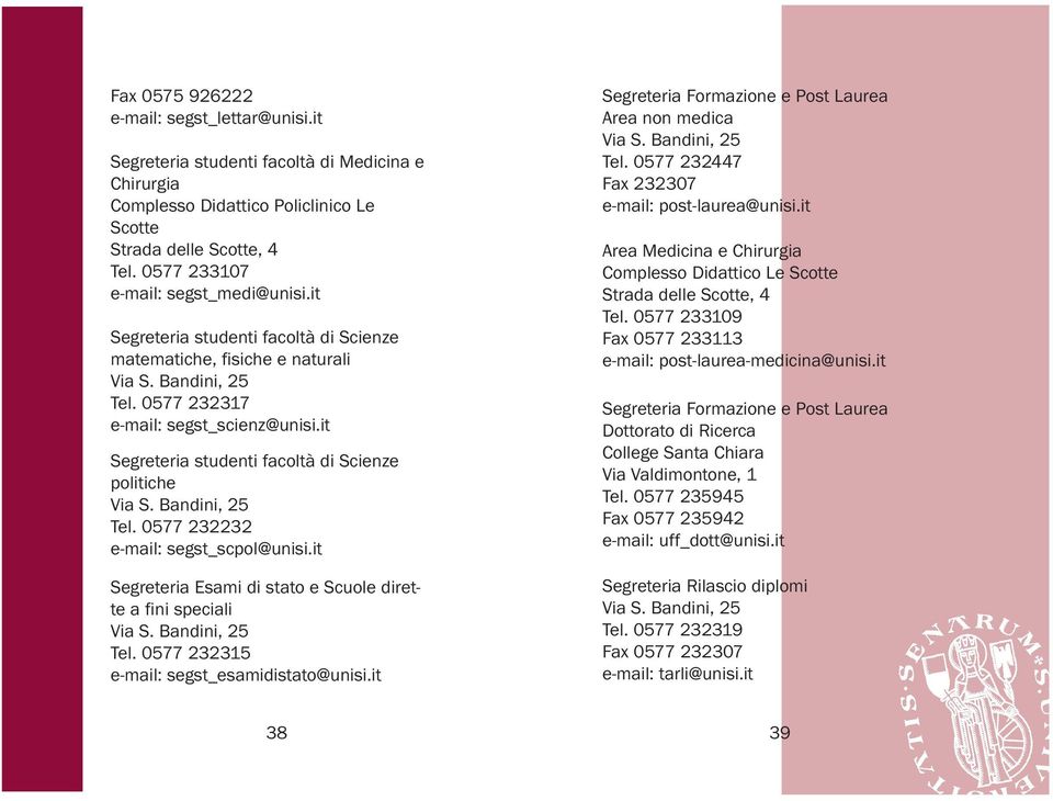 it Segreteria studenti facoltà di Scienze politiche Tel. 0577 232232 e-mail: segst_scpol@unisi.it Segreteria Esami di stato e Scuole dirette a fini speciali Tel.