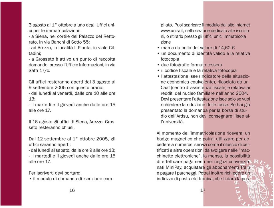 Gli uffici resteranno aperti dal 3 agosto al 9 settembre 2005 con questo orario: - dal lunedì al venerdì, dalle ore 10 alle ore 13; - il martedì e il giovedì anche dalle ore 15 alle ore 17.