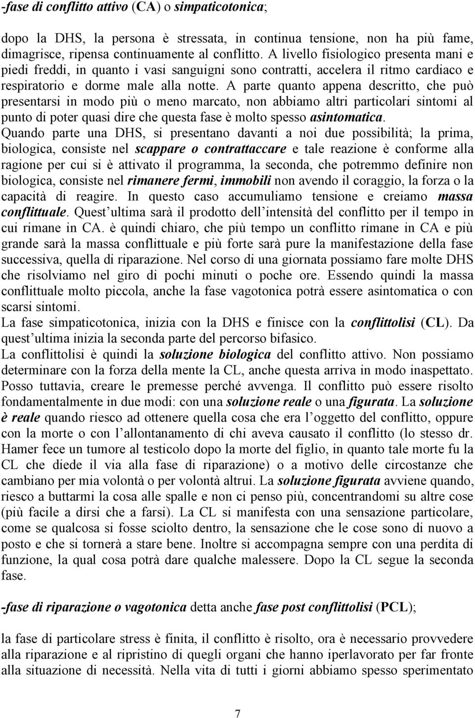 A parte quanto appena descritto, che può presentarsi in modo più o meno marcato, non abbiamo altri particolari sintomi al punto di poter quasi dire che questa fase è molto spesso asintomatica.