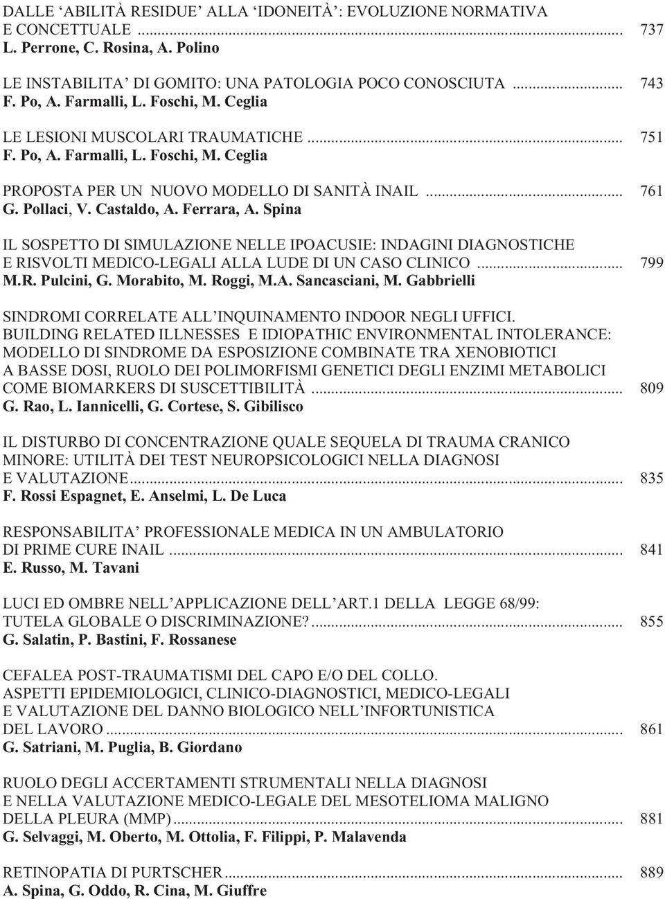 Spina IL SOSPETTO DI SIMULAZIONE NELLE IPOACUSIE: INDAGINI DIAGNOSTICHE E RISVOLTI MEDICO-LEGALI ALLA LUDE DI UN CASO CLINICO... 799 M.R. Pulcini, G. Morabito, M. Roggi, M.A. Sancasciani, M.