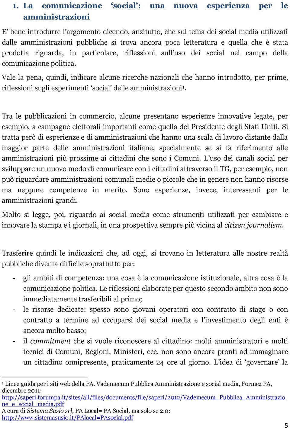 Vale la pena, quindi, indicare alcune ricerche nazionali che hanno introdotto, per prime, riflessioni sugli esperimenti social delle amministrazioni 1.