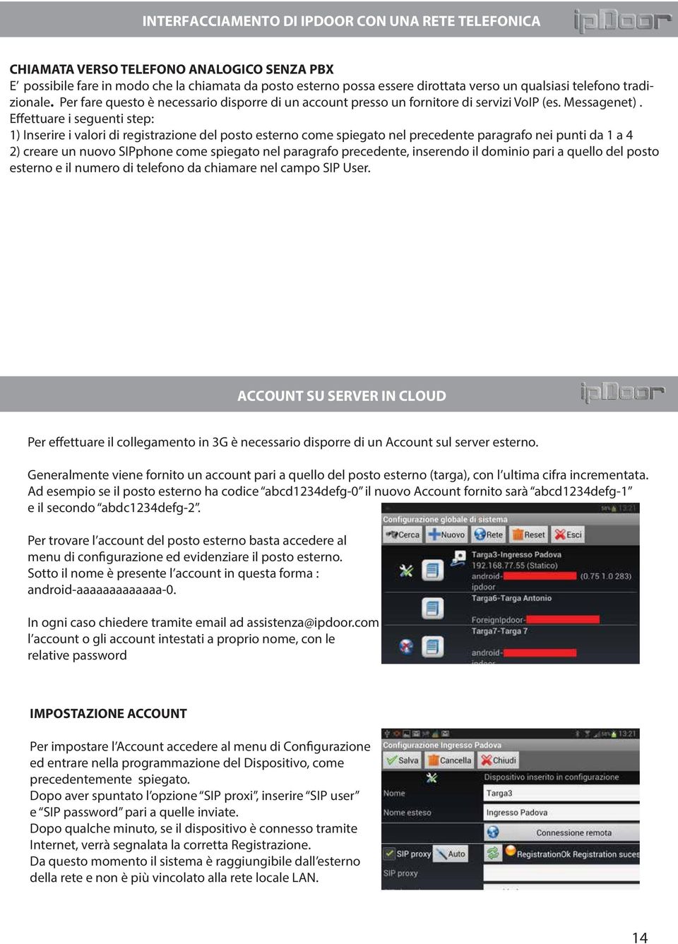 Effettuare i seguenti step: 1) Inserire i valori di registrazione del posto esterno come spiegato nel precedente paragrafo nei punti da 1 a 4 2) creare un nuovo SIPphone come spiegato nel paragrafo