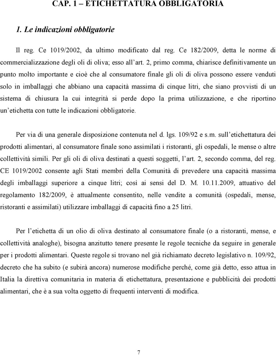 2, primo comma, chiarisce definitivamente un punto molto importante e cioè che al consumatore finale gli oli di oliva possono essere venduti solo in imballaggi che abbiano una capacità massima di