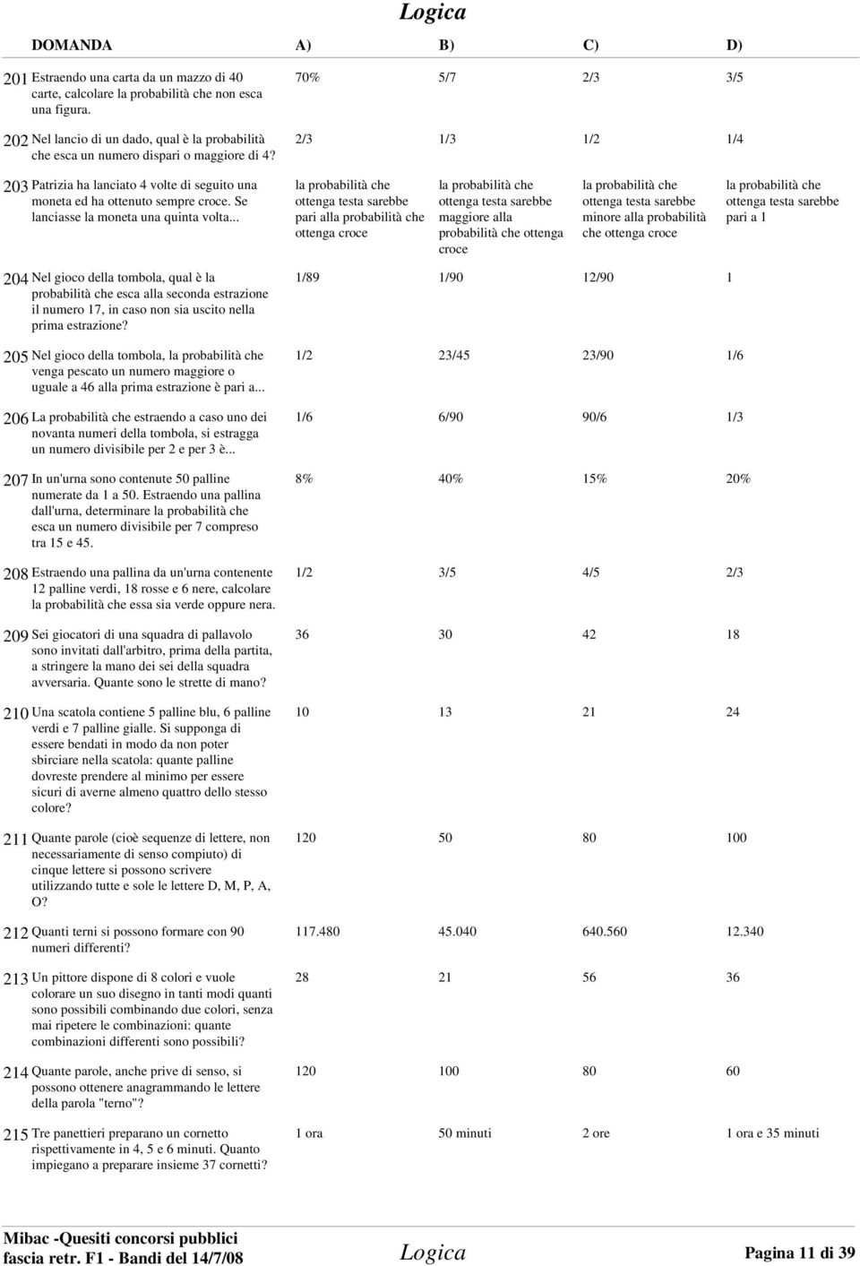 .. la probabilità che ottenga testa sarebbe pari alla probabilità che ottenga croce la probabilità che ottenga testa sarebbe maggiore alla probabilità che ottenga croce la probabilità che ottenga