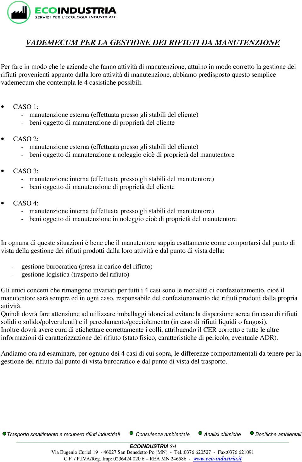 CASO 1: - manutenzione esterna (effettuata presso gli stabili del cliente) - beni oggetto di manutenzione di proprietà del cliente CASO 2: - manutenzione esterna (effettuata presso gli stabili del