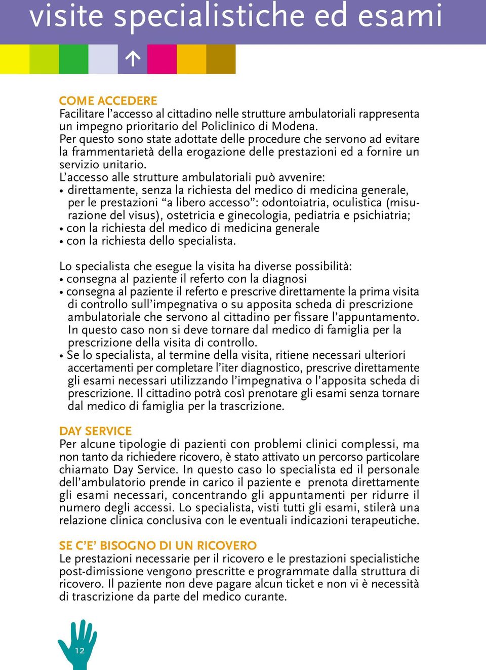 L accesso alle strutture ambulatoriali può avvenire: direttamente, senza la richiesta del medico di medicina generale, per le prestazioni a libero accesso : odontoiatria, oculistica (misurazione del