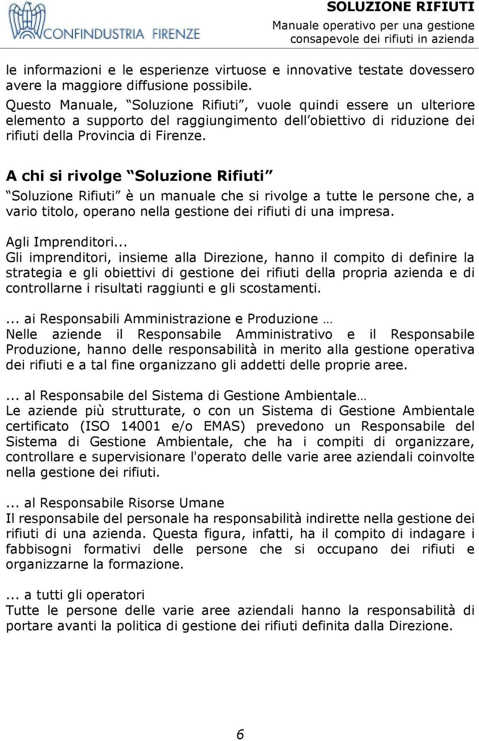 A chi si rivolge Soluzione Rifiuti Soluzione Rifiuti è un manuale che si rivolge a tutte le persone che, a vario titolo, operano nella gestione dei rifiuti di una impresa. Agli Imprenditori.