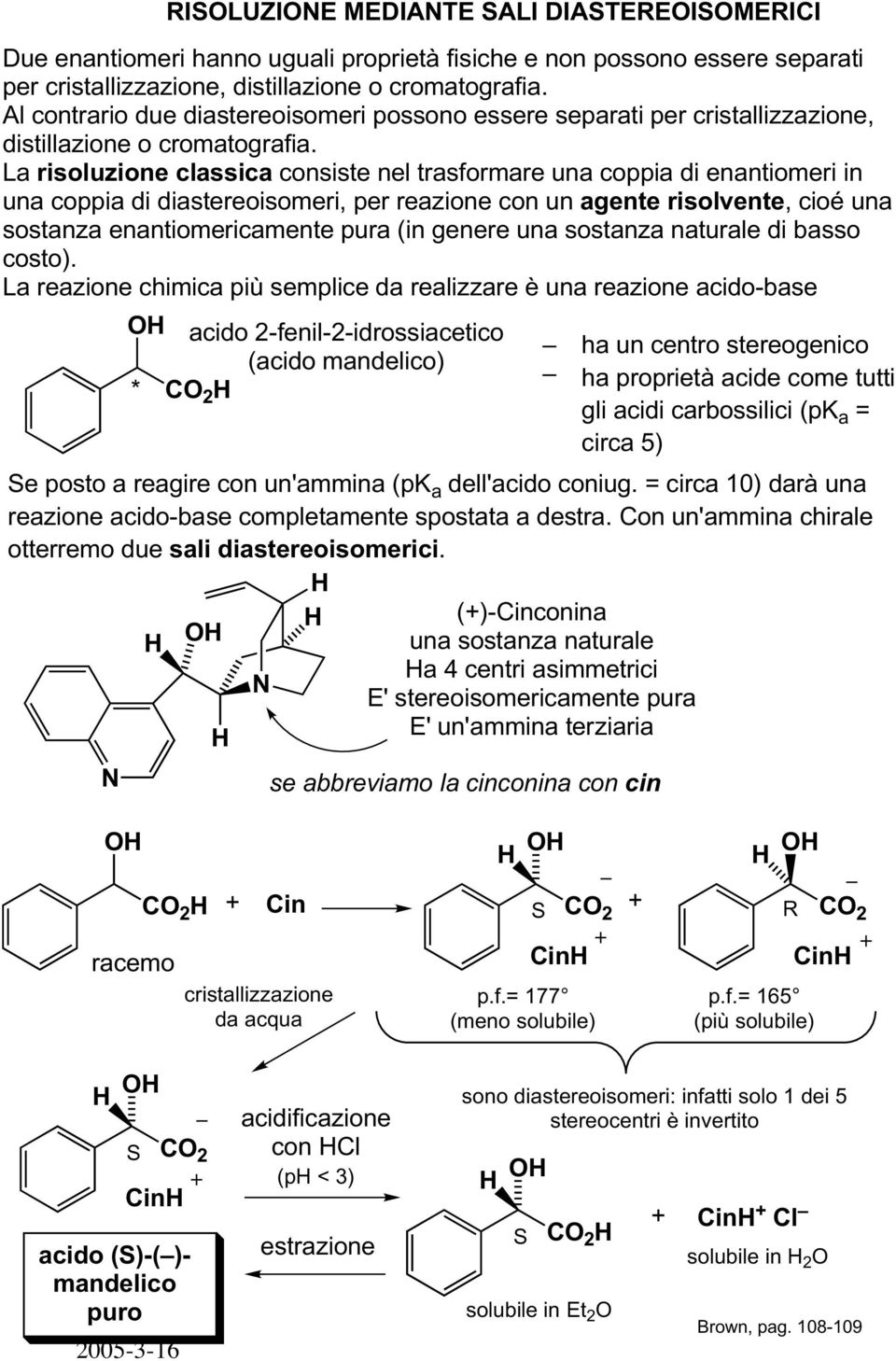 La risoluzione classica consiste nel trasformare una coppia di enantiomeri in una coppia di diastereoisomeri, per reazione con un agente risolvente, cioé una sostanza enantiomericamente pura (in