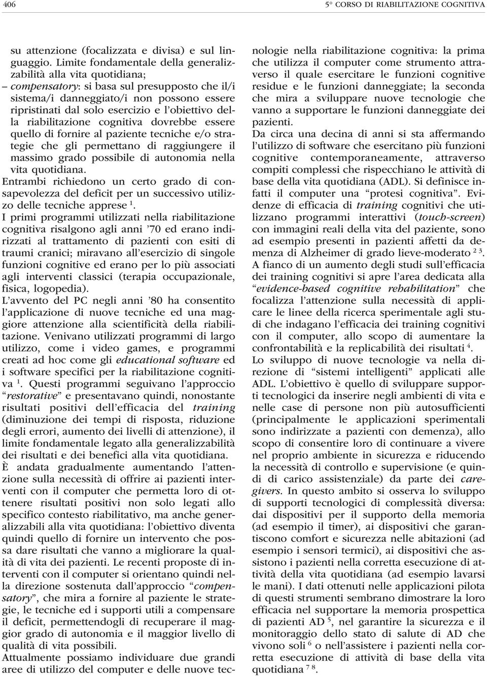 obiettivo della riabilitazione cognitiva dovrebbe essere quello di fornire al paziente tecniche e/o strategie che gli permettano di raggiungere il massimo grado possibile di autonomia nella vita