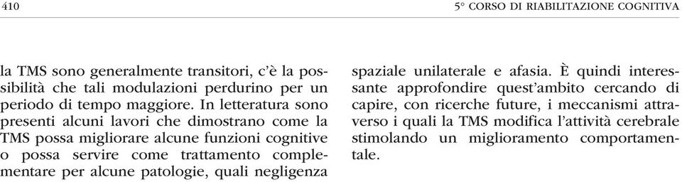 In letteratura sono presenti alcuni lavori che dimostrano come la TMS possa migliorare alcune funzioni cognitive o possa servire come trattamento