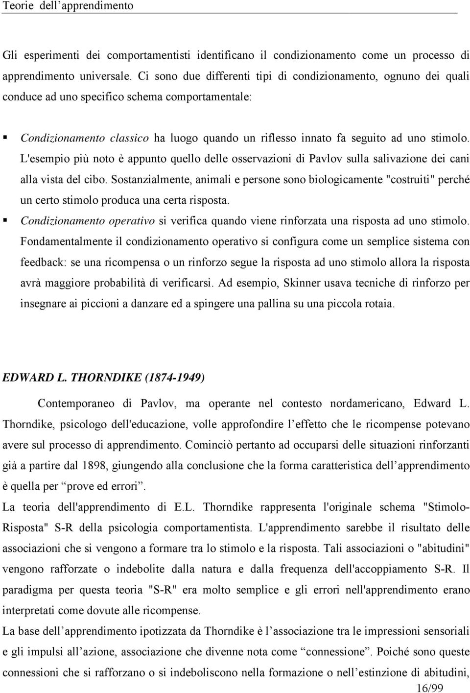 L'esempio più noto è appunto quello delle osservazioni di Pavlov sulla salivazione dei cani alla vista del cibo.