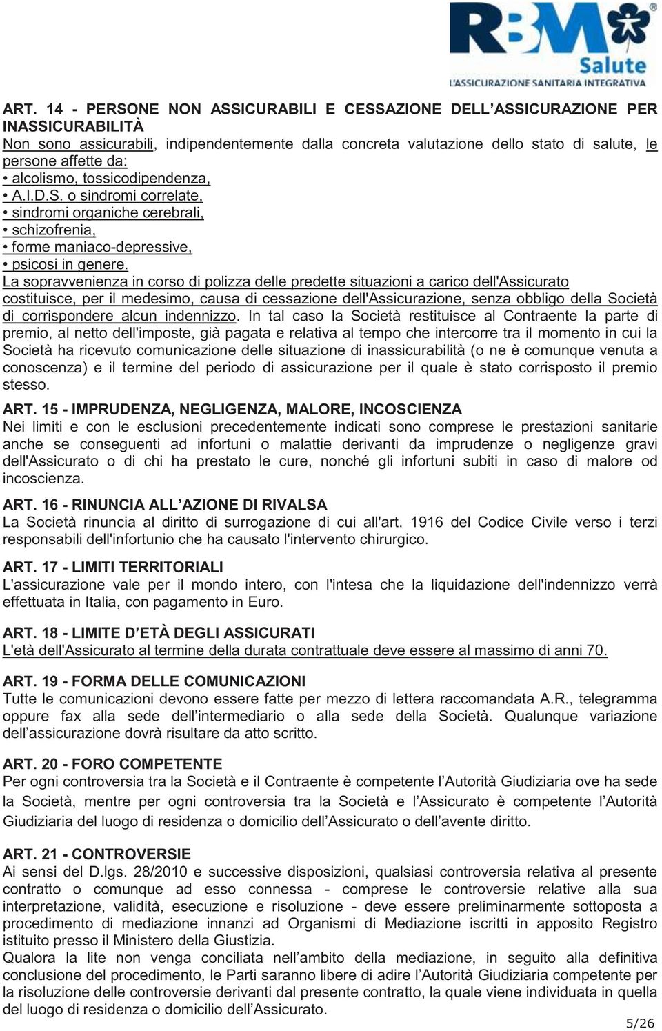 La sopravvenienza in corso di polizza delle predette situazioni a carico dell'assicurato costituisce, per il medesimo, causa di cessazione dell'assicurazione, senza obbligo della Società di