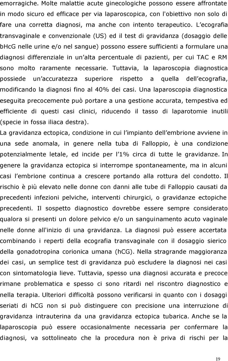 L ecografia transvaginale e convenzionale (US) ed il test di gravidanza (dosaggio delle bhcg nelle urine e/o nel sangue) possono essere sufficienti a formulare una diagnosi differenziale in un alta