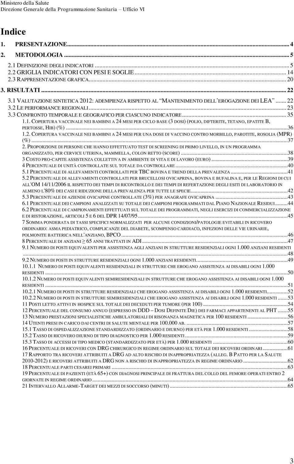 1. COPERTURA VACCINALE NEI BAMBINI A 24 MESI PER CICLO BASE (3 DOSI) (POLIO, DIFTERITE, TETANO, EPATITE B, PERTOSSE, HIB) (%)... 36 1.2. COPERTURA VACCINALE NEI BAMBINI A 24 MESI PER UNA DOSE DI VACCINO CONTRO MORBILLO, PAROTITE, ROSOLIA (MPR) (%).