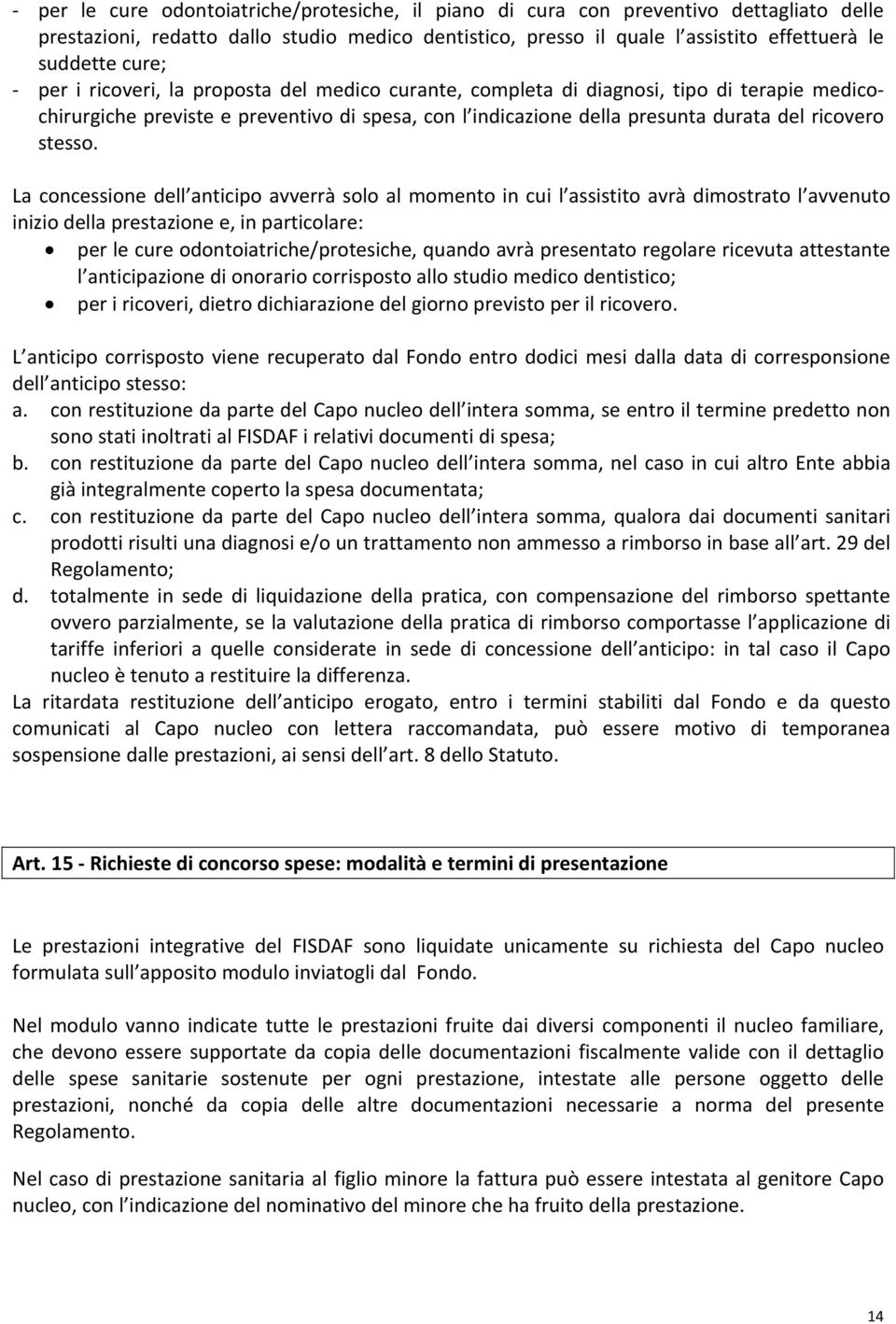 La concessione dell anticipo avverrà solo al momento in cui l assistito avrà dimostrato l avvenuto inizio della prestazione e, in particolare: per le cure odontoiatriche/protesiche, quando avrà