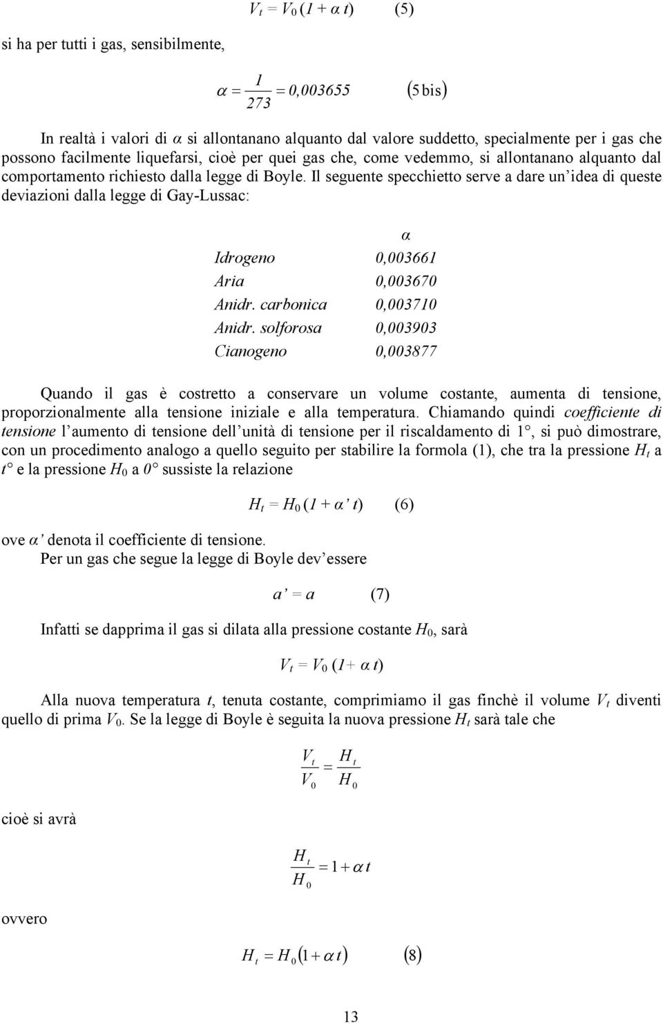 Il seguente specchietto serve a dare un idea di queste deviazioni dalla legge di Gay-Lussac: α Idrogeno 0,003661 Aria 0,003670 Anidr. carbonica 0,003710 Anidr.