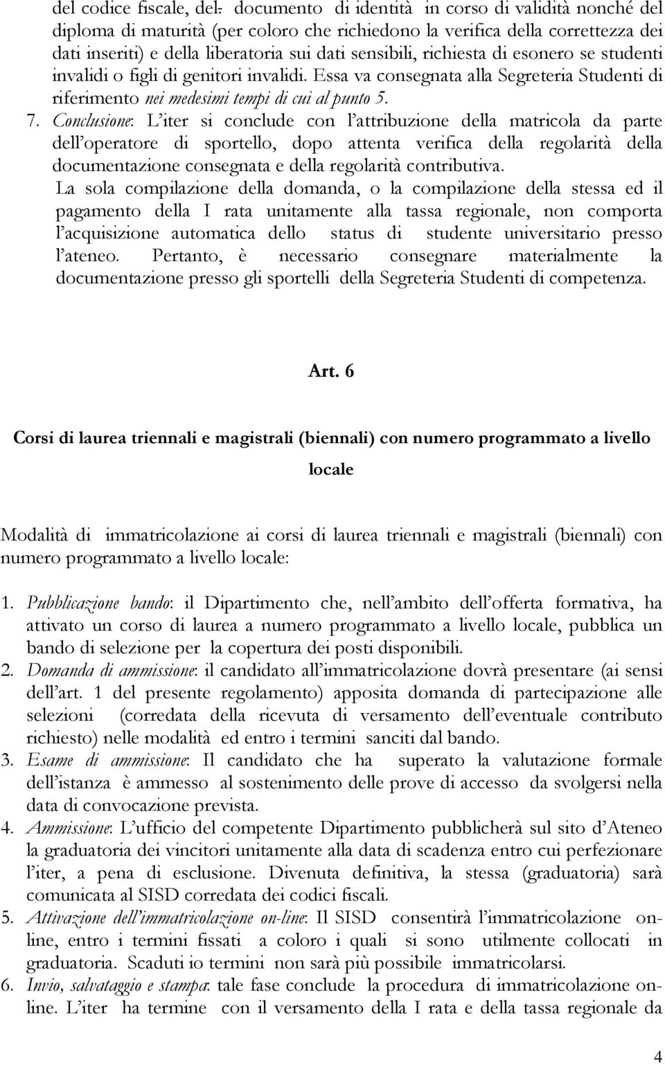 di esonero se studenti invalidi o figli di genitori invalidi. Essa va consegnata alla Segreteria Studenti di riferimento nei medesimi tempi di cui al punto 5. 7.