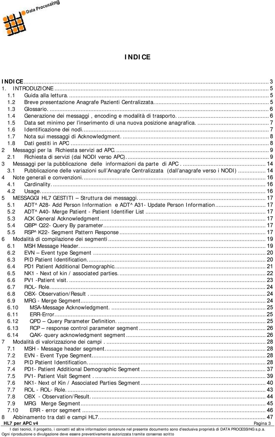 ... 8 1.8 Dati gestiti in APC... 8 2 Messaggi per la Richiesta servizi ad APC.... 9 2.1 Richiesta di servizi (dai NODI verso APC).... 9 3 Messaggi per la pubblicazione delle informazioni da parte di APC.