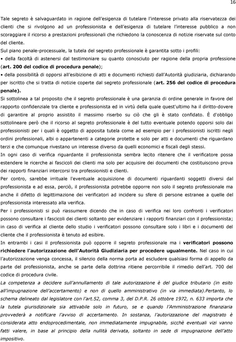 Sul piano penale-processuale, la tutela del segreto professionale è garantita sotto i profili: della facoltà di astenersi dal testimoniare su quanto conosciuto per ragione della propria professione