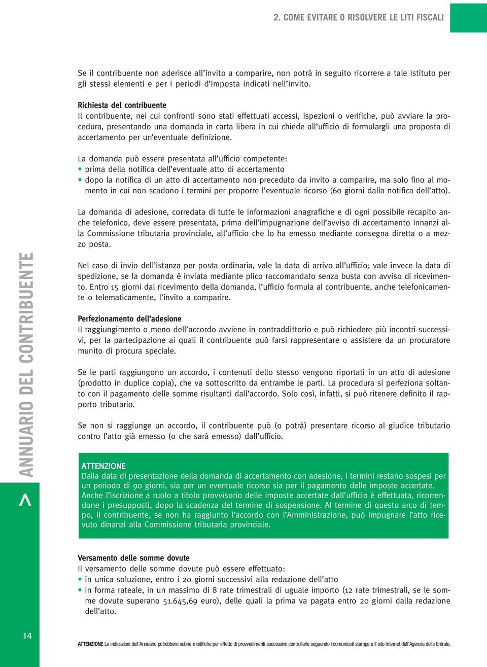 Richiesta del contribuente Il contribuente, nei cui confronti sono stati effettuati accessi, ispezioni o verifiche, può avviare la procedura, presentando una domanda in carta libera in cui chiede all