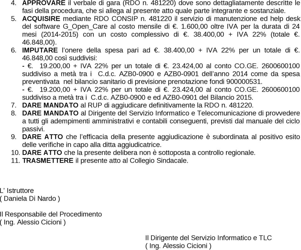 600,00 oltre IVA per la durata di 24 mesi (2014-2015) con un costo complessivo di. 38.400,00 + IVA 22% (totale. 46.848,00). 6. IMPUTARE l onere della spesa pari ad. 38.400,00 + IVA 22% per un totale di.