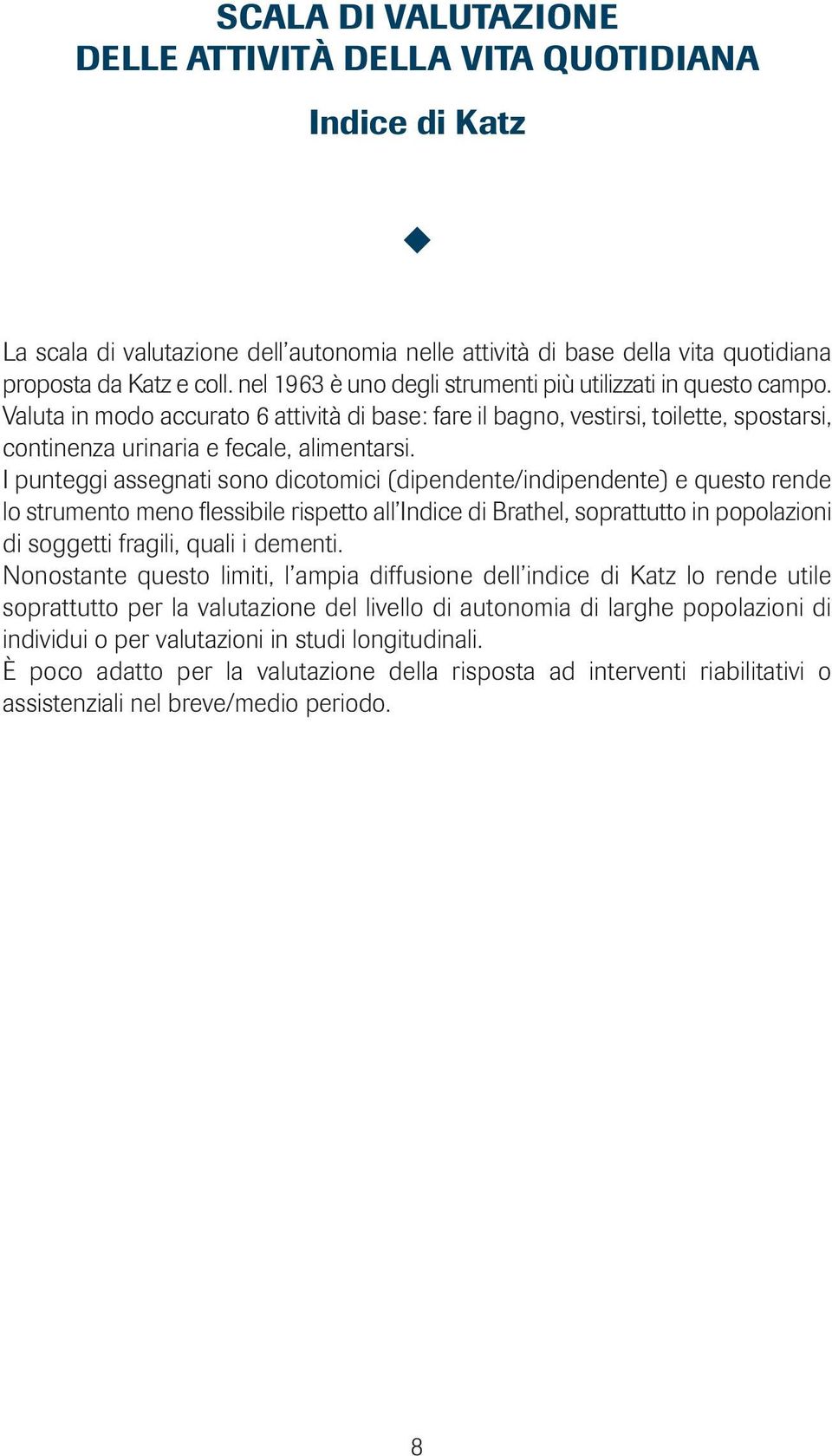 I punteggi assegnati sono dicotomici (dipendente/indipendente) e questo rende lo strumento meno flessibile rispetto all Indice di Brathel, soprattutto in popolazioni di soggetti fragili, quali i