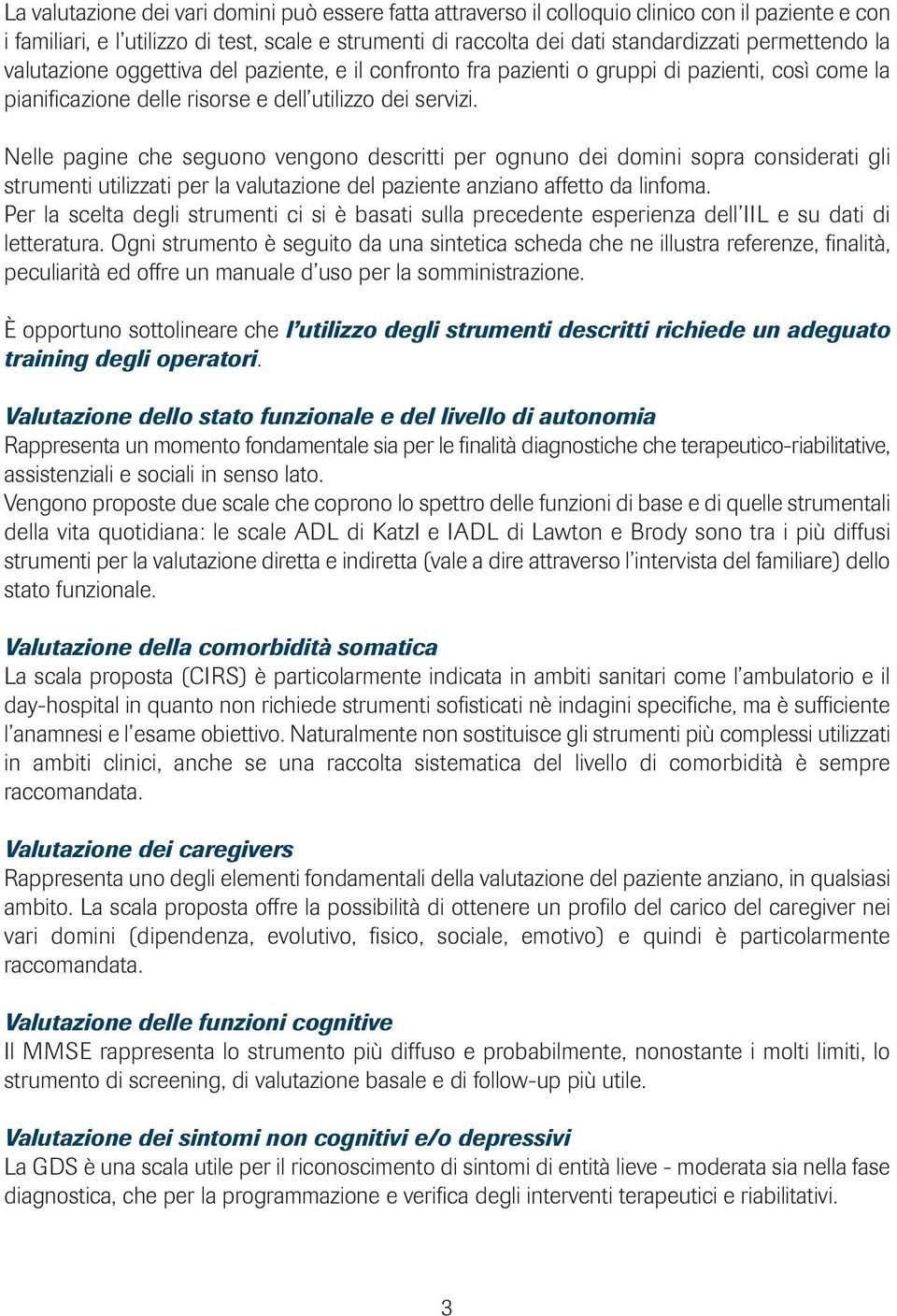 Nelle pagine che seguono vengono descritti per ognuno dei domini sopra considerati gli strumenti utilizzati per la valutazione del paziente anziano affetto da linfoma.