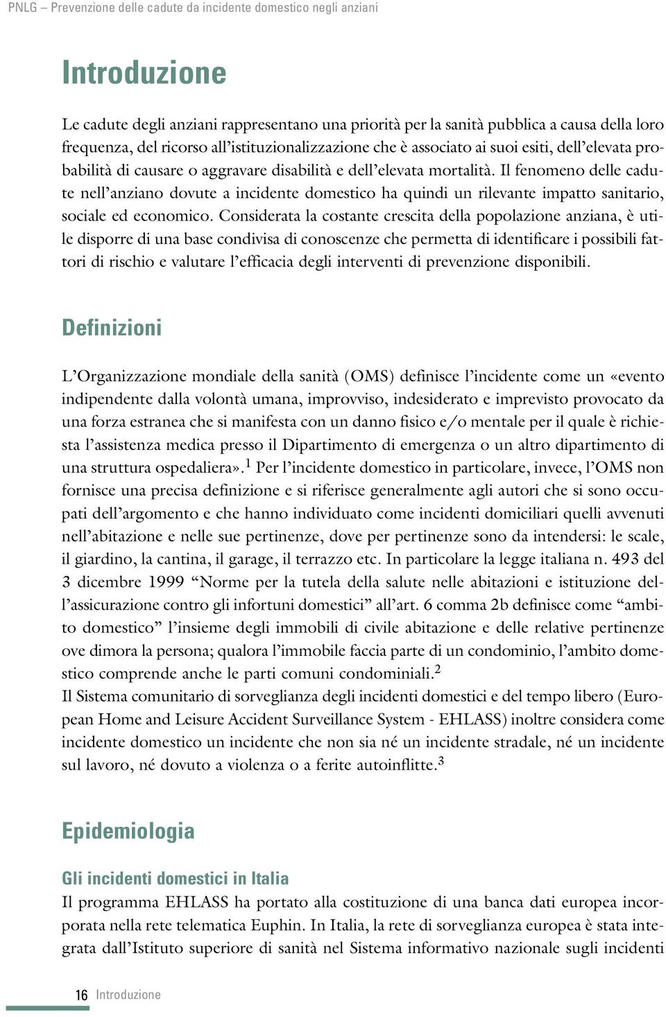 Il fenomeno delle cadute nell anziano dovute a incidente domestico ha quindi un rilevante impatto sanitario, sociale ed economico.