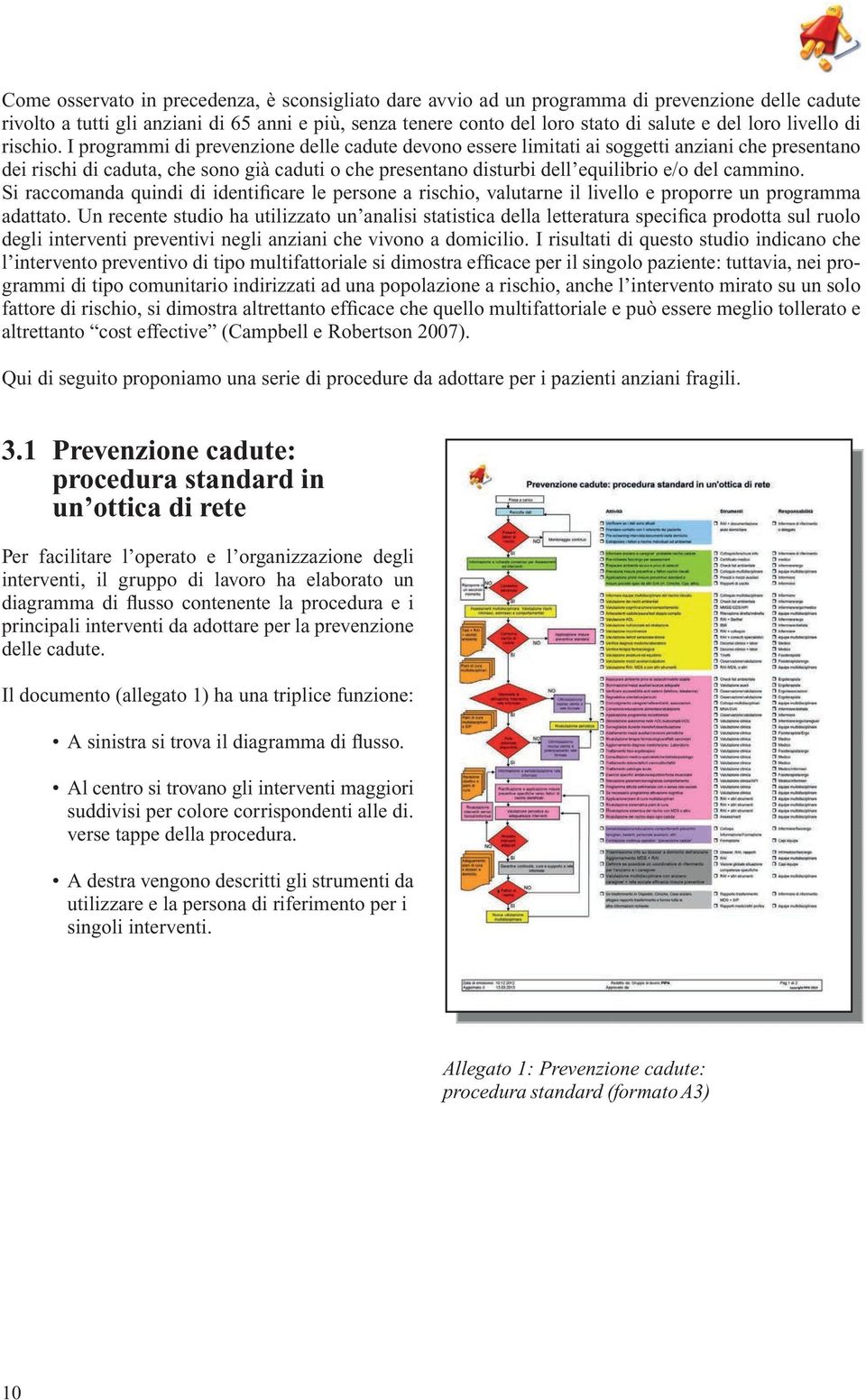 I programmi di prevenzione delle cadute devono essere limitati ai soggetti anziani che presentano dei rischi di caduta, che sono già caduti o che presentano disturbi dell equilibrio e/o del cammino.