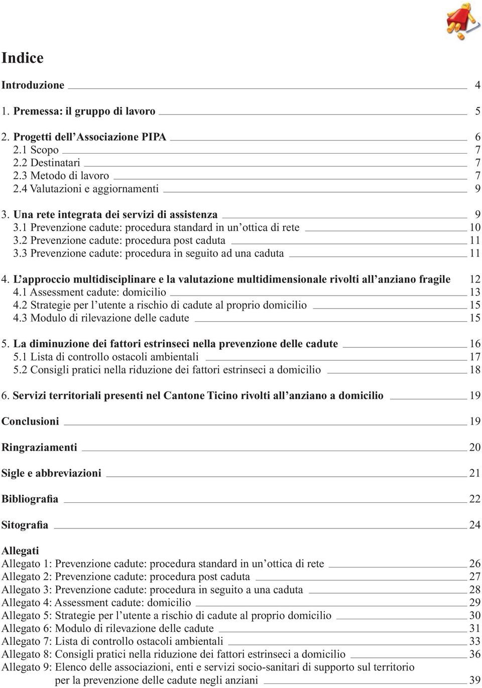 3 Prevenzione cadute: procedura in seguito ad una caduta 11 4. L approccio multidisciplinare e la valutazione multidimensionale rivolti all anziano fragile 12 4.1 Assessment cadute: domicilio 13 4.