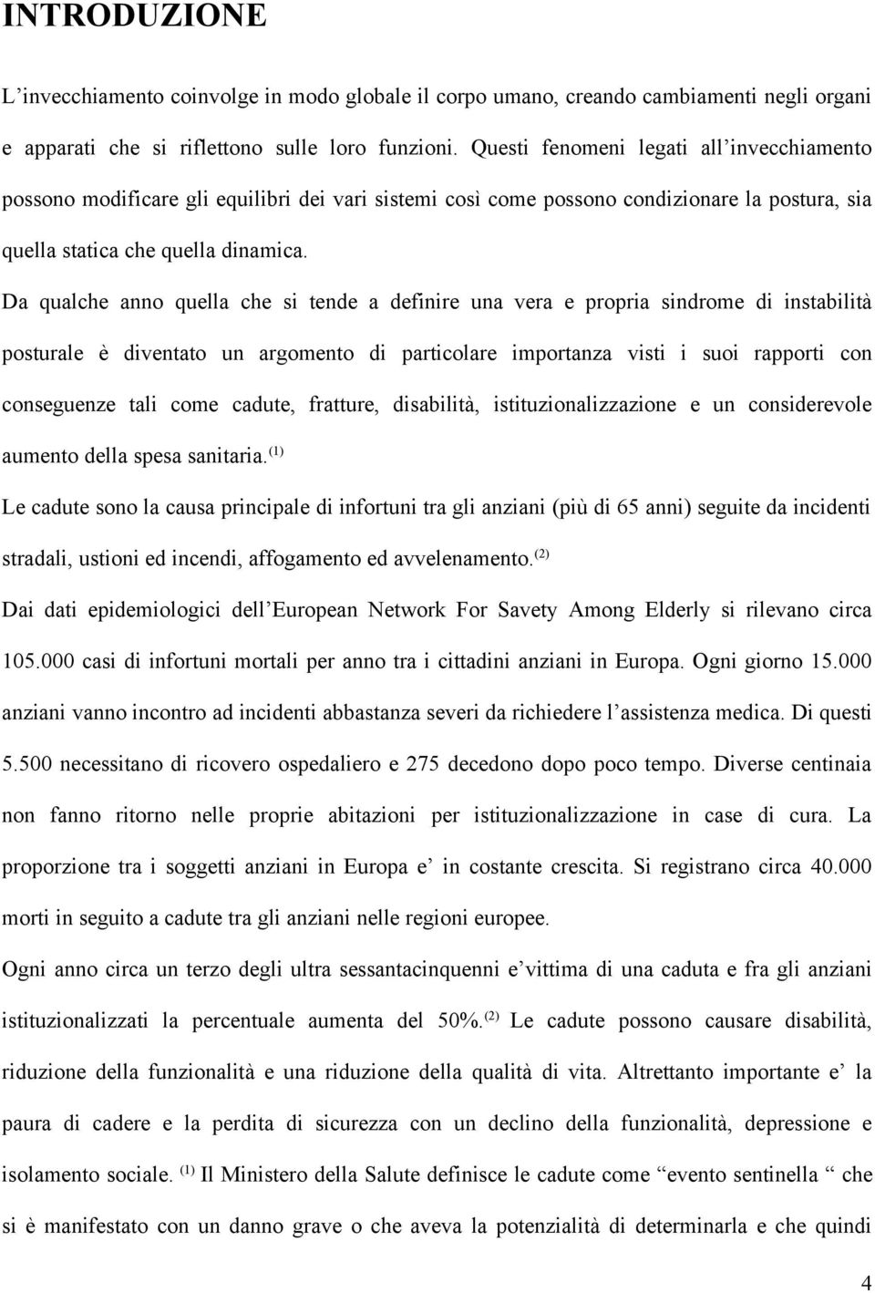 Da qualche anno quella che si tende a definire una vera e propria sindrome di instabilità posturale è diventato un argomento di particolare importanza visti i suoi rapporti con conseguenze tali come