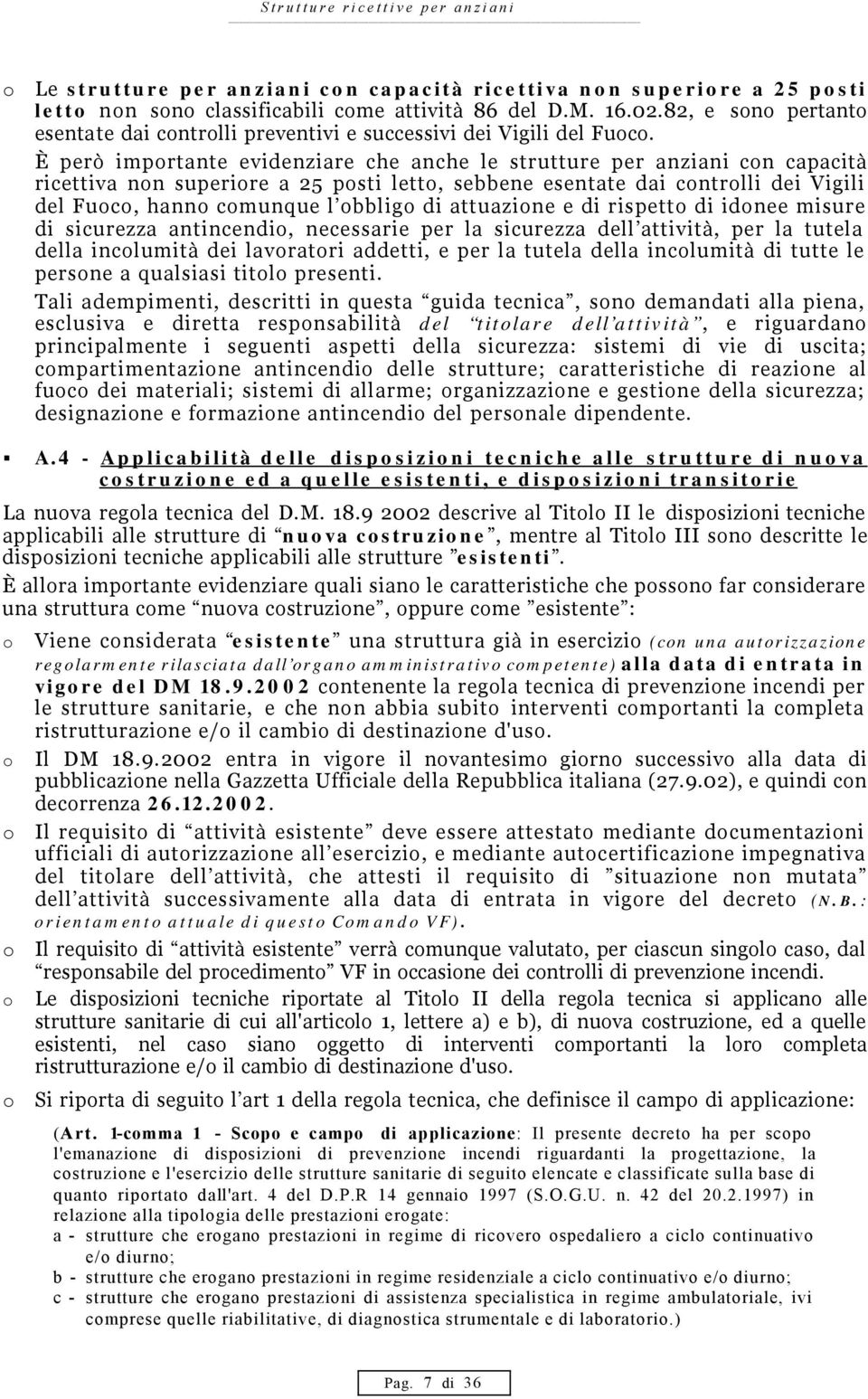 È però importante evidenziare che anche le strutture per anziani con capacità ricettiva non superiore a 25 posti letto, sebbene esentate dai controlli dei Vigili del Fuoco, hanno comunque l obbligo