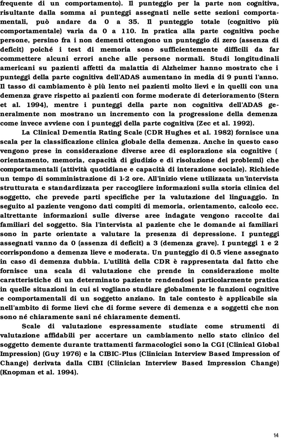 In pratica alla parte cognitiva poche persone, persino fra i non dementi ottengono un punteggio di zero (assenza di deficit) poiché i test di memoria sono sufficientemente difficili da far commettere