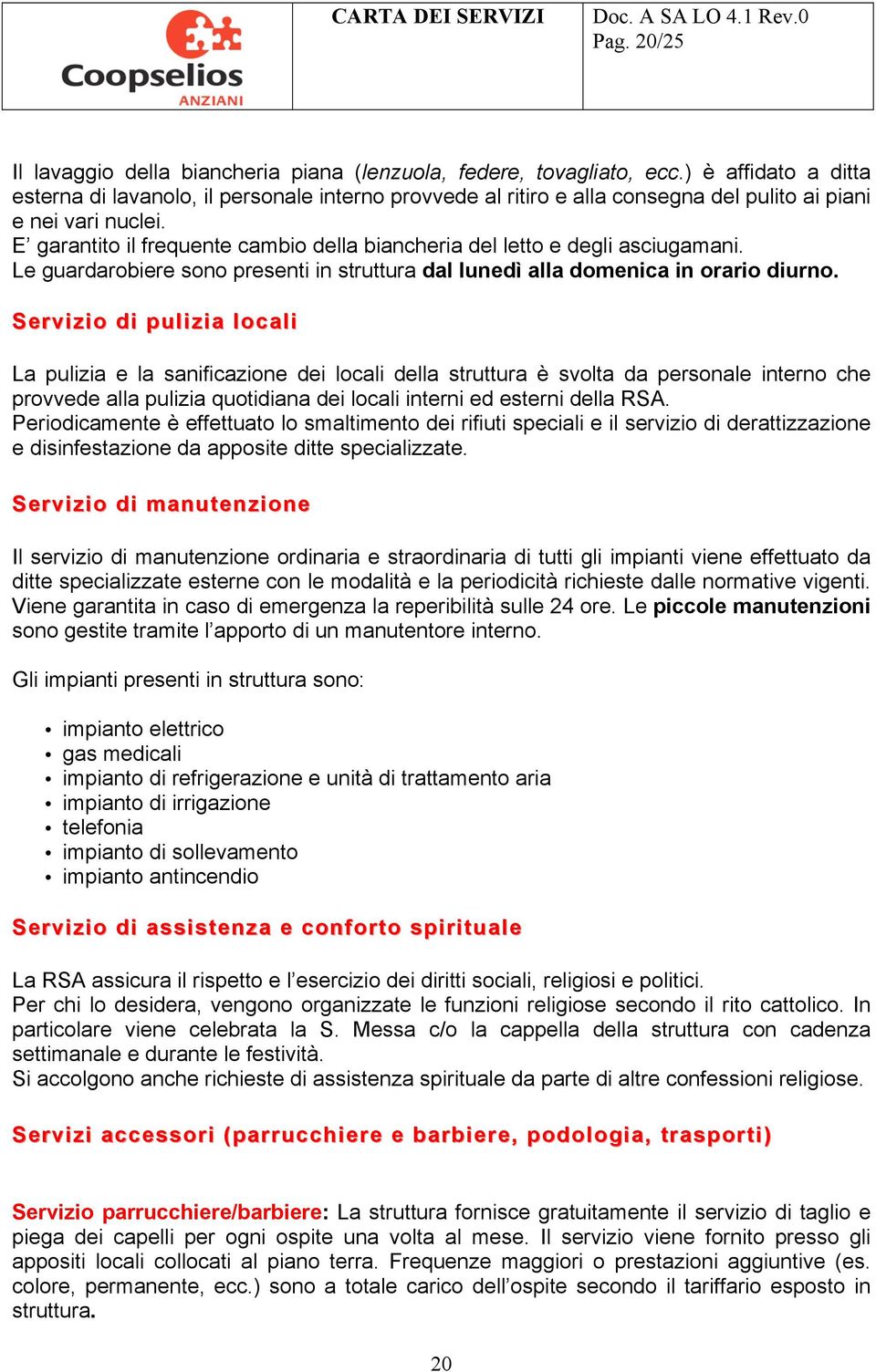 E garantito il frequente cambio della biancheria del letto e degli asciugamani. Le guardarobiere sono presenti in struttura dal lunedì alla domenica in orario diurno.