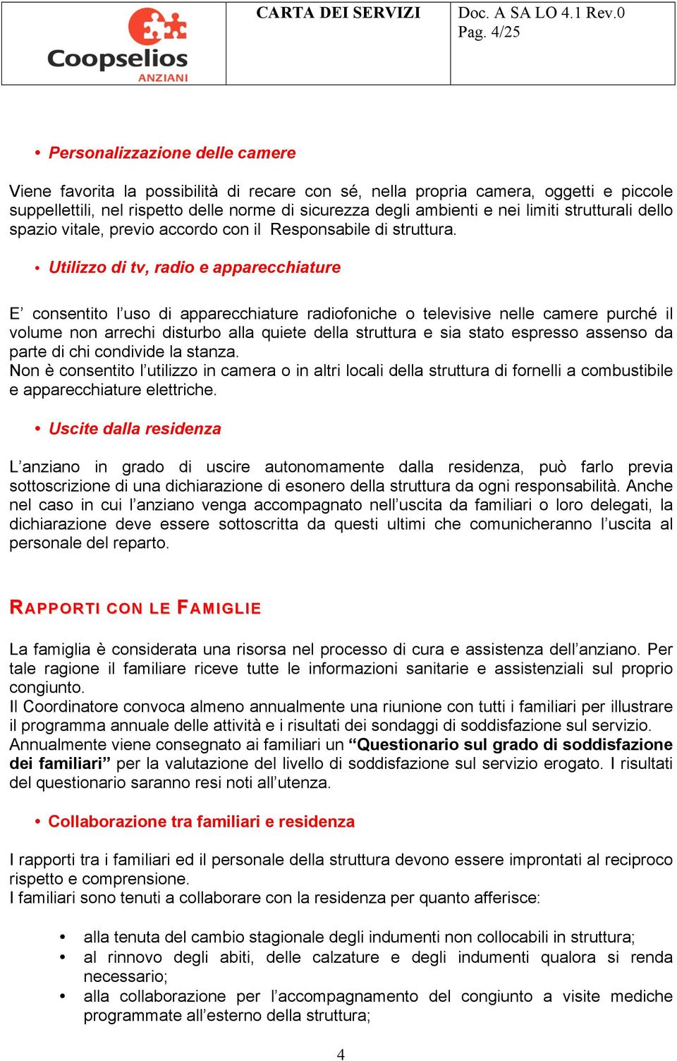 Utilizzo di tv, radio e apparecchiature E consentito l uso di apparecchiature radiofoniche o televisive nelle camere purché il volume non arrechi disturbo alla quiete della struttura e sia stato