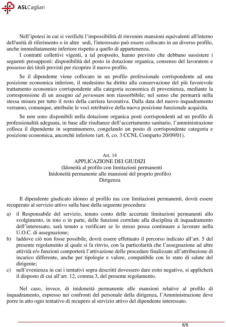 I contratti collettivi vigenti, a tal proposito, hanno previsto che debbano sussistere i seguenti presupposti: disponibilità del posto in dotazione organica, consenso del lavoratore e possesso dei