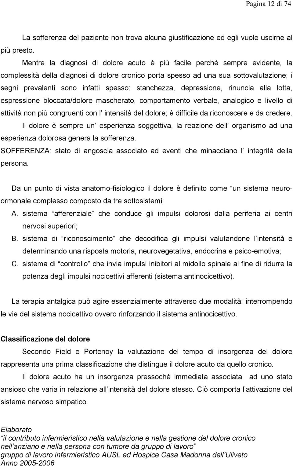 spesso: stanchezza, depressione, rinuncia alla lotta, espressione bloccata/dolore mascherato, comportamento verbale, analogico e livello di attività non più congruenti con l intensità del dolore; è