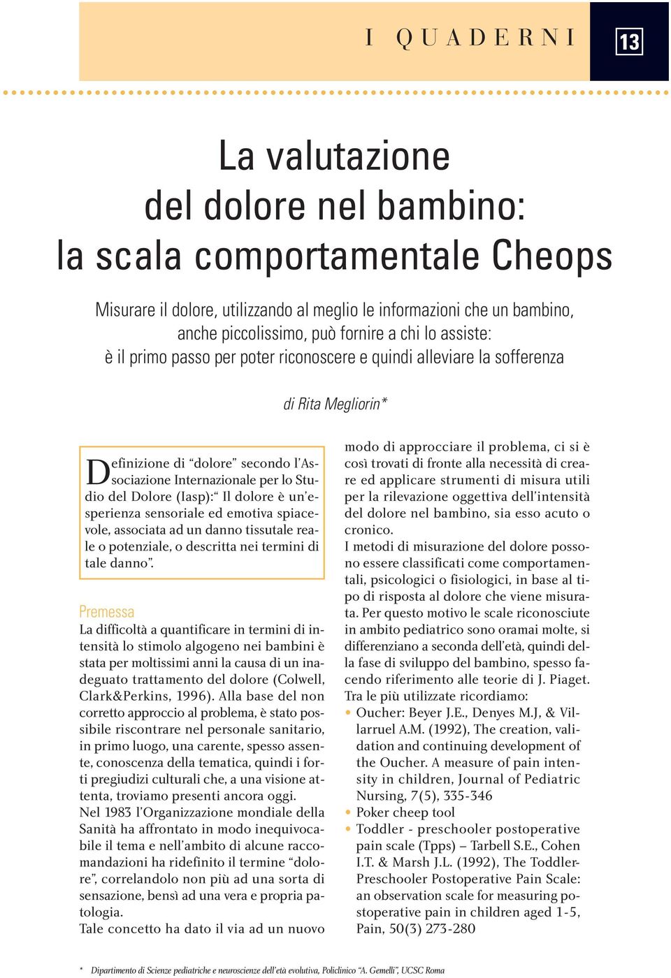 dolore è un esperienza sensoriale ed emotiva spiacevole, associata ad un danno tissutale reale o potenziale, o descritta nei termini di tale danno.