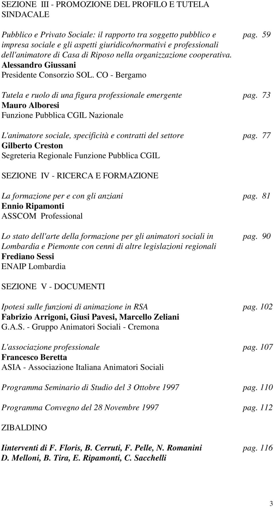 CO - Bergamo Tutela e ruolo di una figura professionale emergente pag. 73 Mauro Alboresi Funzione Pubblica CGIL Nazionale L'animatore sociale, specificità e contratti del settore pag.